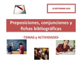 Preposiciones, conjunciones y fichas bibliográficas  -TEMAS y ACTIVIDADES- 23 SEPTIEMBRE 2010 