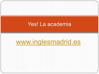 Yes! La academia


www.inglesmadrid.es
 