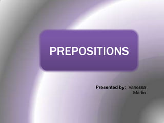 PREPOSITIONS
Presented by: Vanessa
Martin
 