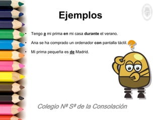 Ejemplos
• Tengo a mi prima en mi casa durante el verano.
• Ana se ha comprado un ordenador con pantalla táctil.
• Mi prima pequeña es de Madrid.
 