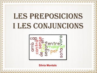 LES PREPOSICIONS
I LES CONJUNCIONS
Sílvia Montals
 