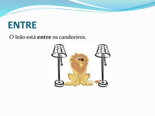 ENTRE
O leão está entre os candeeiros.
 