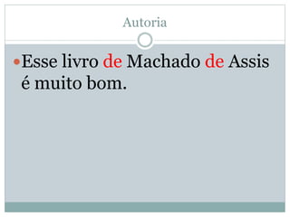 Autoria 
Esse livro de Machado de Assis 
é muito bom. 
 