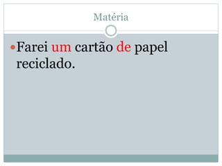 Matéria 
Farei um cartão de papel 
reciclado. 
 