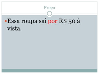 Preço 
Essa roupa sai por R$ 50 à 
vista. 
 