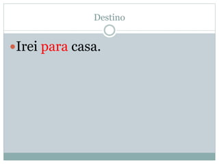 Destino 
Irei para casa. 
 