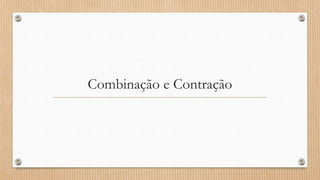 Combinação e Contração
 