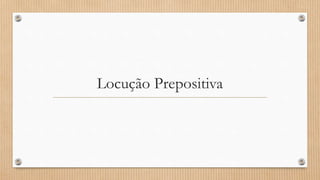 Locução Prepositiva
 