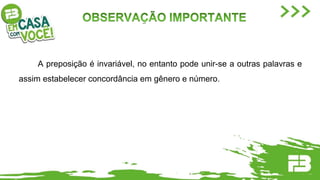 A preposição é invariável, no entanto pode unir-se a outras palavras e
assim estabelecer concordância em gênero e número.
 