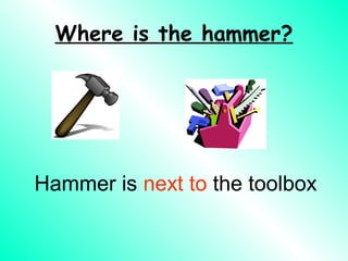 Where is the hammer?




Hammer is next to the toolbox
 