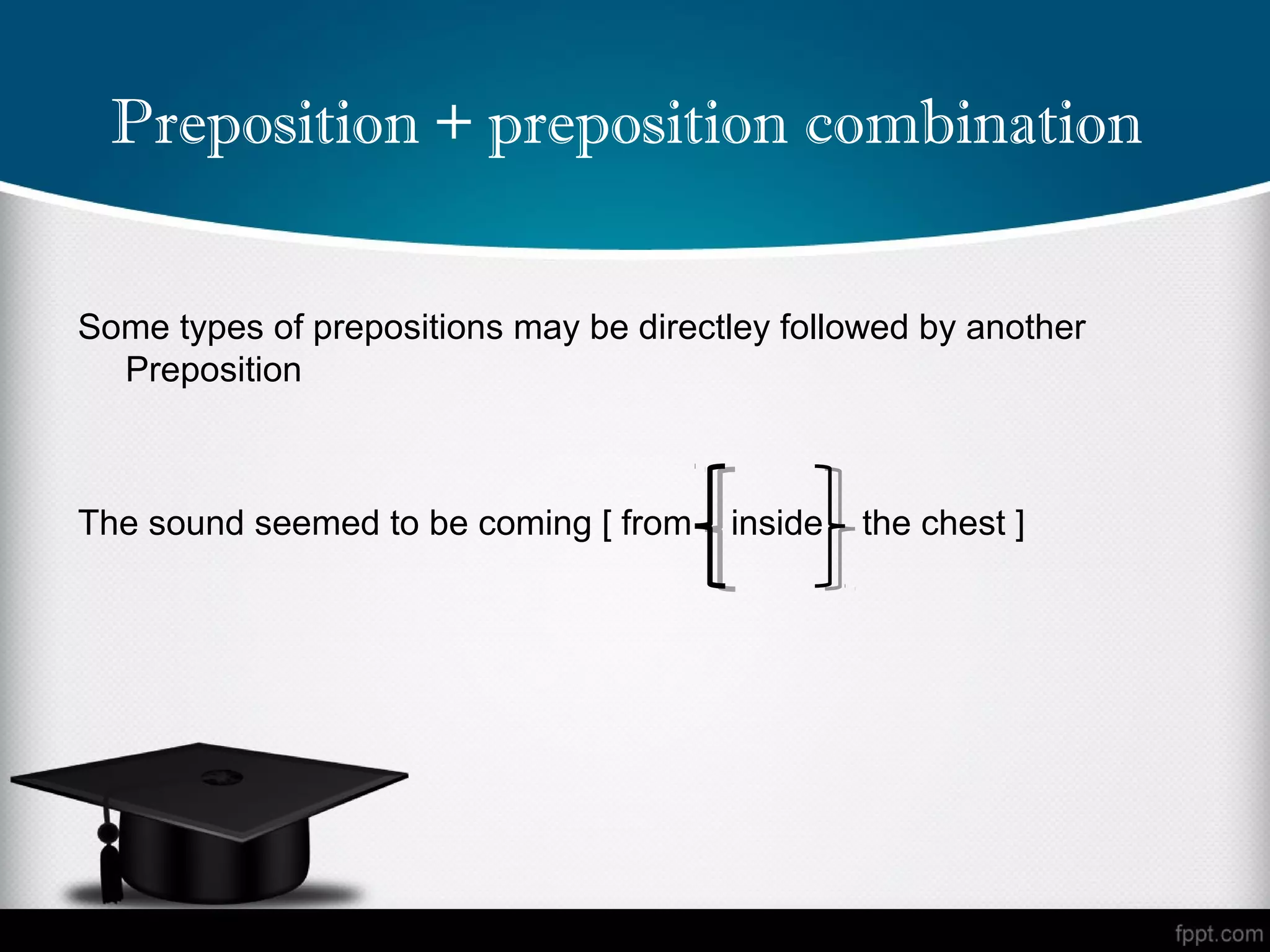 Preposition + preposition combination


Some types of prepositions may be directley followed by another
  Preposition



The sound seemed to be coming [ from    inside   the chest ]
 