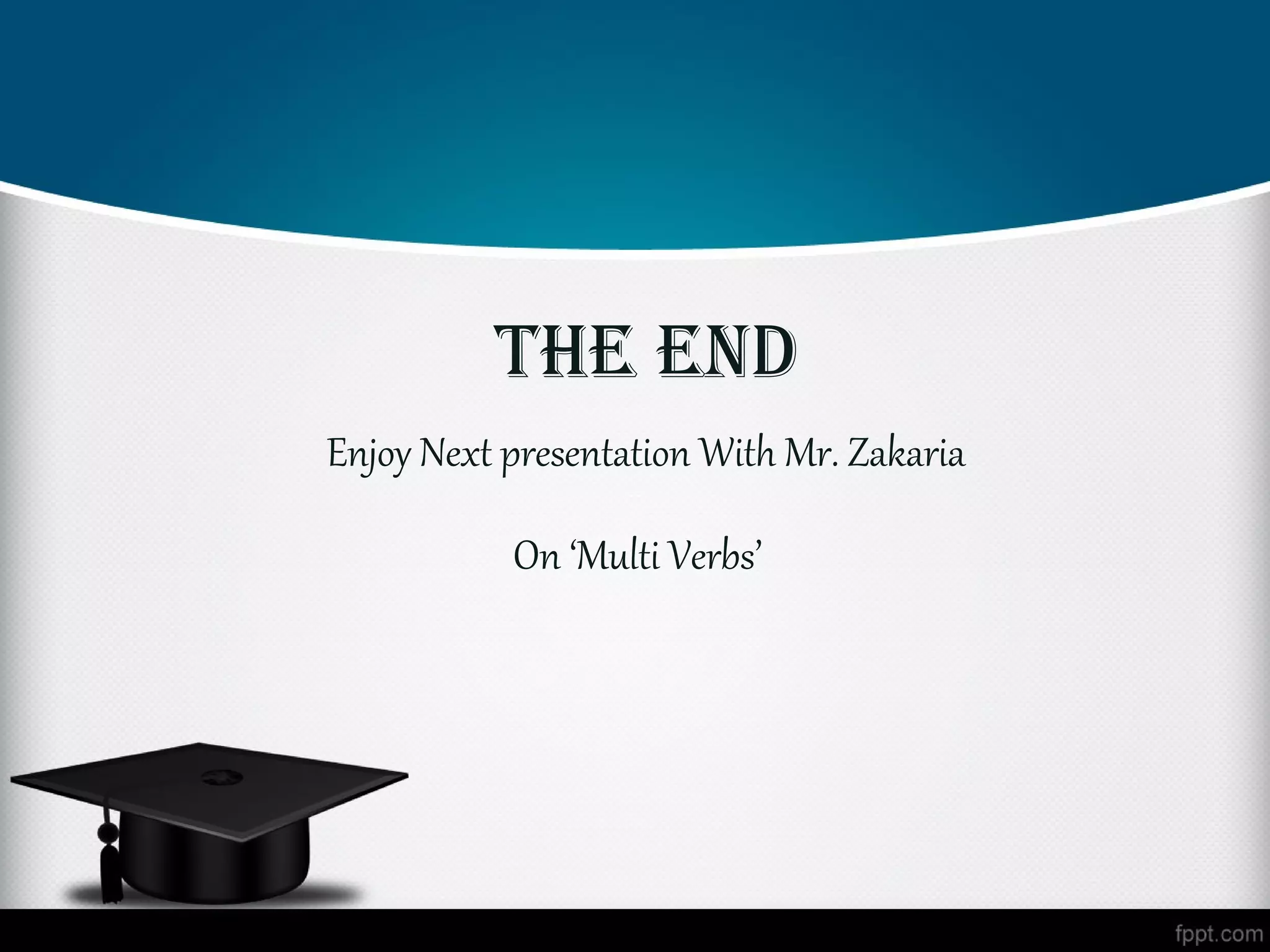 The end
Enjoy Next presentation With Mr. Zakaria

           On ‘Multi Verbs’
 