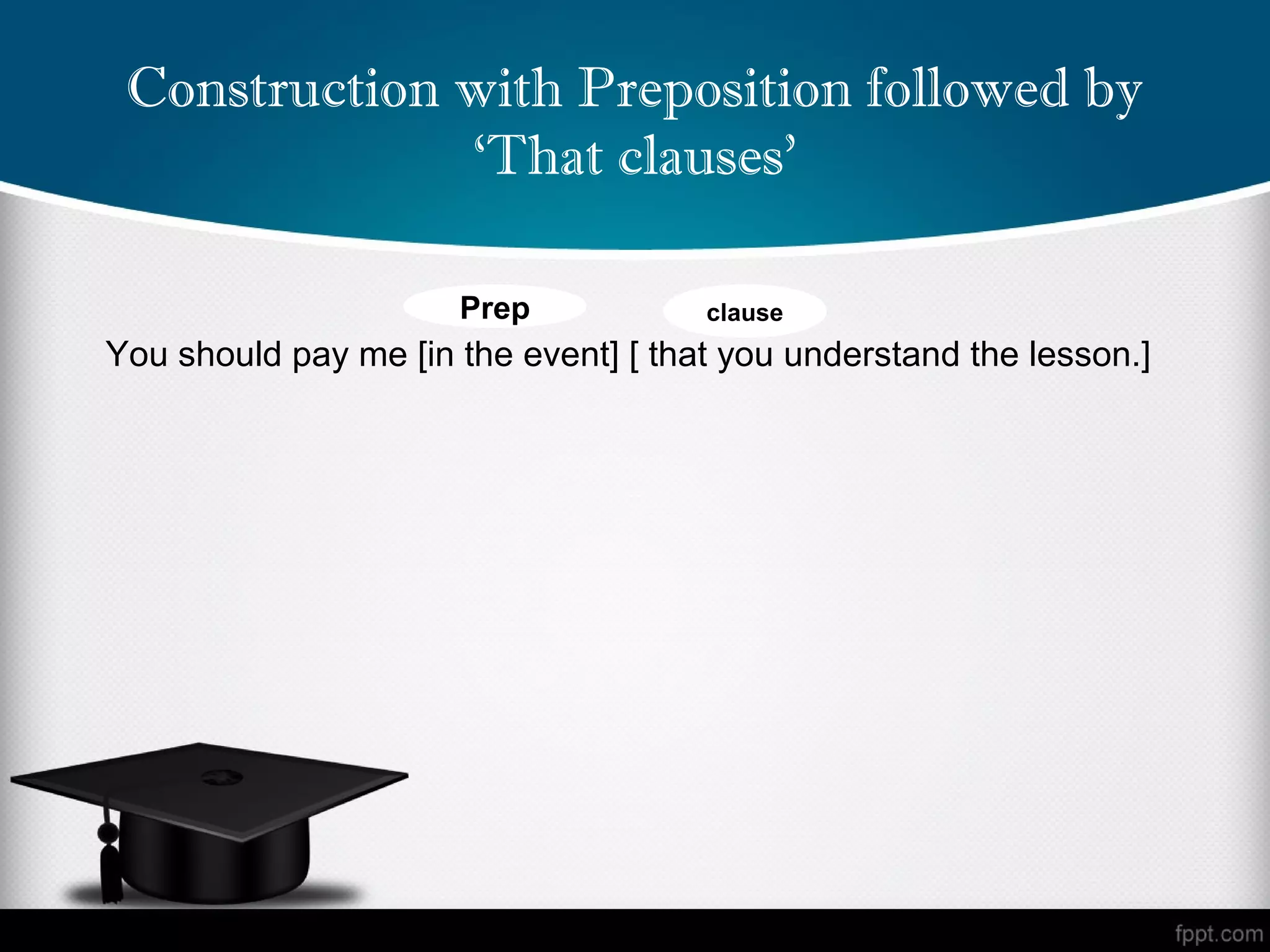 Construction with Preposition followed by
              ‘That clauses’

                      Prep            clause
You should pay me [in the event] [ that you understand the lesson.]
 