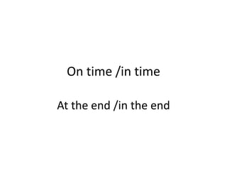 On time /in time
At the end /in the end
 