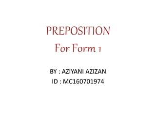 PREPOSITION
For Form 1
BY : AZIYANI AZIZAN
ID : MC160701974
 