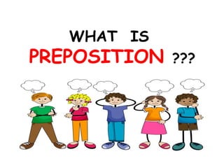 WHAT IS
PREPOSITION ???
 