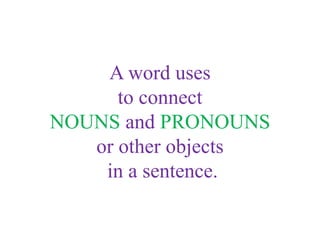 A word uses
to connect
NOUNS and PRONOUNS
or other objects
in a sentence.
 