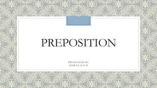 PREPOSITION
PRESENTED BY
SIMRAN KAUR
 
