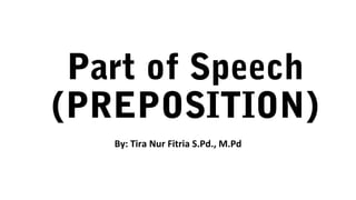 Part of Speech
(PREPOSITION)
By: Tira Nur Fitria S.Pd., M.Pd
 