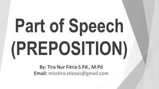 Part of Speech
(PREPOSITION)
By: Tira Nur Fitria S.Pd., M.Pd
Email: misstira.stieaas@gmail.com
 
