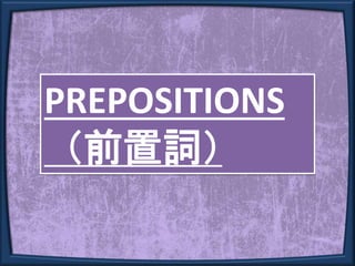 PREPOSITIONS
（前置詞）
 