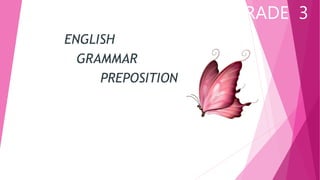 GRADE 3
ENGLISH
GRAMMAR
PREPOSITION
 