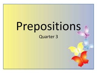 Prepositions
Quarter 3
 