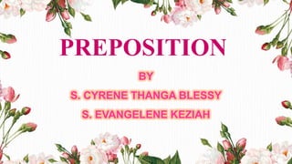 PREPOSITION
BY
S. CYRENE THANGA BLESSY
S. EVANGELENE KEZIAH
 