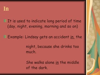In It is used to indicate long period of time (day, night, evening, morning and so on) Example: Lindsay gets an accident in the night, because she drinks too much. She walks alone in the middle of the dark.