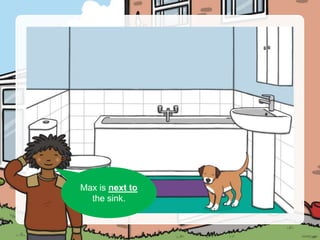 Can you see Max?
Max is next to
the sink.
 