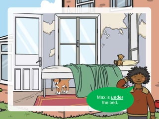 Can you see Max?
Max is under
the bed.
 