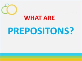 WHAT ARE
PREPOSITONS?
 