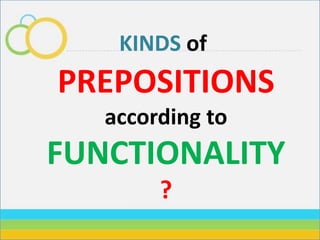 KINDS of
PREPOSITIONS
according to
FUNCTIONALITY
?
 