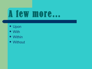 A few more…
 Upon
 With
 Within
 Without
 