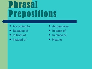 Phrasal
Prepositions
   According to      Across from
   Because of        In back of
   In front of       In place of
   Instead of        Next to
 