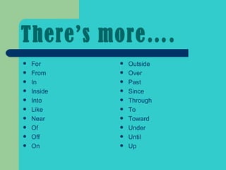 There’s more…. For From In  Inside Into Like Near Of Off On Outside Over Past Since Through To Toward Under Until Up 