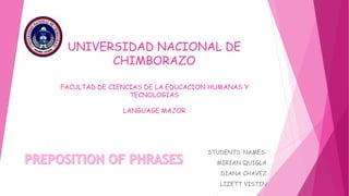 UNIVERSIDAD NACIONAL DE
CHIMBORAZO
FACULTAD DE CIENCIAS DE LA EDUCACION HUMANAS Y
TECNOLOGIAS
LANGUAGE MAJOR
STUDENTS’ NAMES:
MIRIAN QUIGLA
DIANA CHAVEZ
LIZETT VISTIN
 
