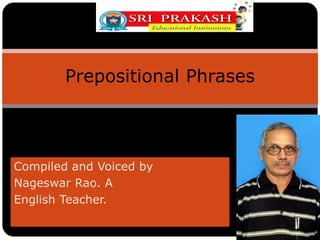 Compiled and Voiced by
Nageswar Rao. A
English Teacher.
Prepositional Phrases
 