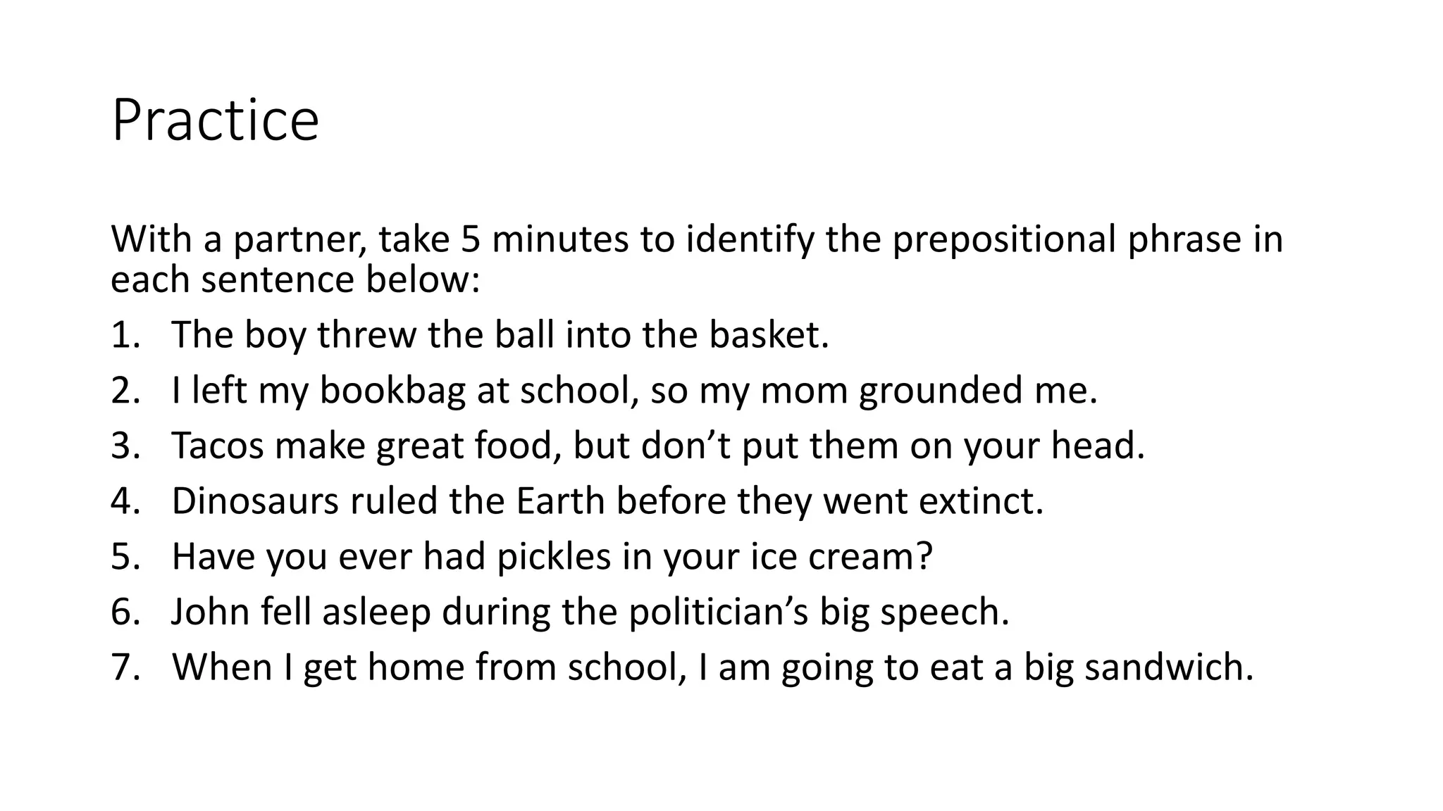 Practice
Preposition:
from
Object of preposition:
the street+ =
Prepositional phrase:
before the rain+ =
during the game+ =
outside the gate+ =
 