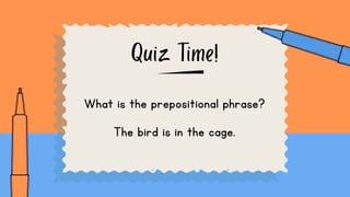 What is the prepositional phrase?
The bird is in the cage.
 
