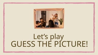Let’s play
GUESS THE PICTURE!
 