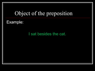 Object of the preposition
Example:
I sat besides the cat.
 