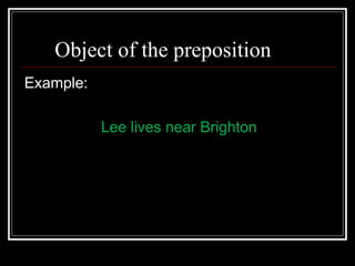 Object of the preposition
Example:
Lee lives near Brighton
 