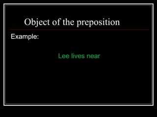 Object of the preposition
Example:
Lee lives near
 