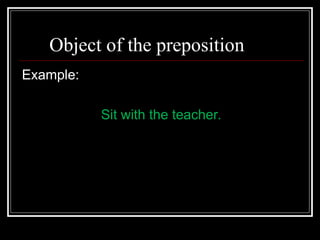 Object of the preposition
Example:
Sit with the teacher.
 