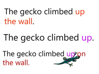 The gecko climbed up
the wall.
The gecko climbed up.
The gecko climbed up on
the wall.
 