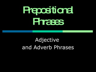 Prepositional Phrases   Adjective  and Adverb Phrases 