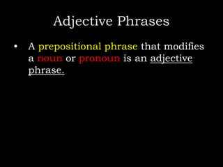 Adjective Phrases
• A prepositional phrase that modifies
a noun or pronoun is an adjective
phrase.
 