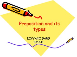 Preposition and its
types
DIVYANI GARG
105741
 