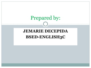 JEMARIE DECEPIDA
BSED-ENGLISH3C
Prepared by:
 